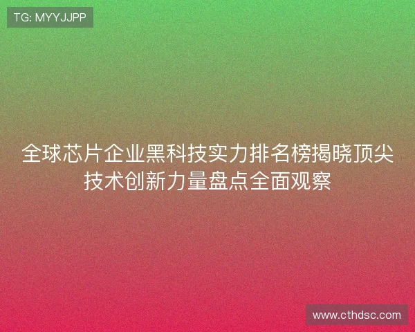 全球芯片企业黑科技实力排名榜揭晓顶尖技术创新力量盘点全面观察