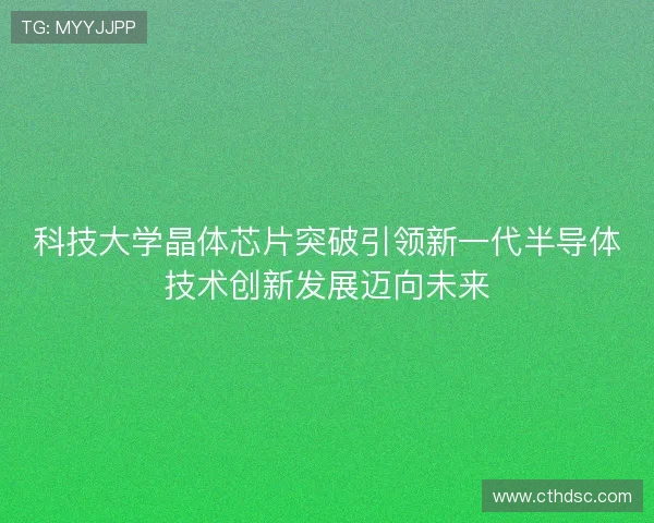 科技大学晶体芯片突破引领新一代半导体技术创新发展迈向未来